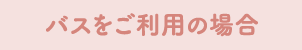 バスをご利用の場合
